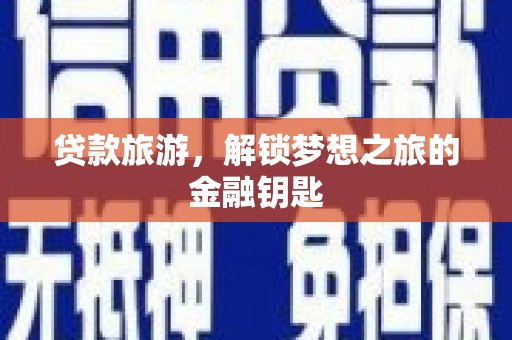 那玛夏贷款旅游，解锁梦想之旅的金融钥匙