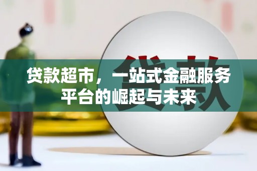 那玛夏贷款超市，一站式金融服务平台的崛起与未来
