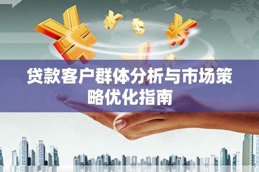 那玛夏贷款客户群体分析与市场策略优化指南