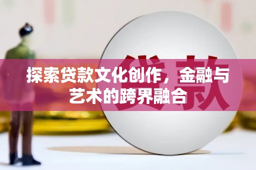 那玛夏探索贷款文化创作，金融与艺术的跨界融合