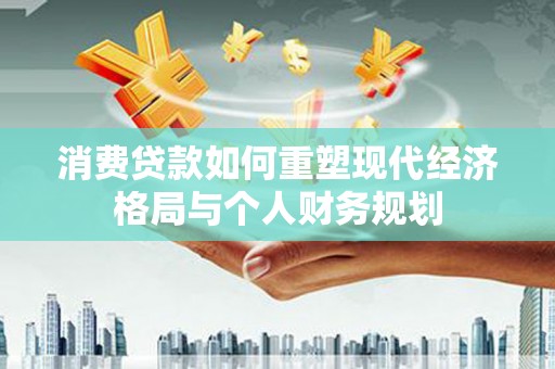 那玛夏消费贷款如何重塑现代经济格局与个人财务规划