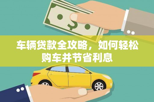 那玛夏车辆贷款全攻略，如何轻松购车并节省利息