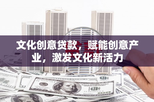 那玛夏文化创意贷款，赋能创意产业，激发文化新活力