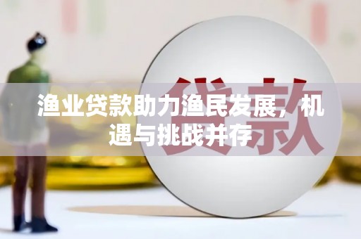 那玛夏渔业贷款助力渔民发展，机遇与挑战并存