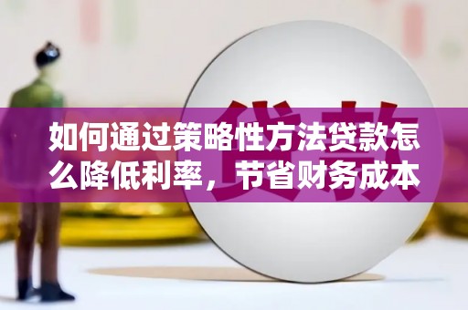 那玛夏如何通过策略性方法贷款怎么降低利率，节省财务成本
