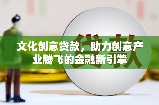 那玛夏文化创意贷款，助力创意产业腾飞的金融新引擎