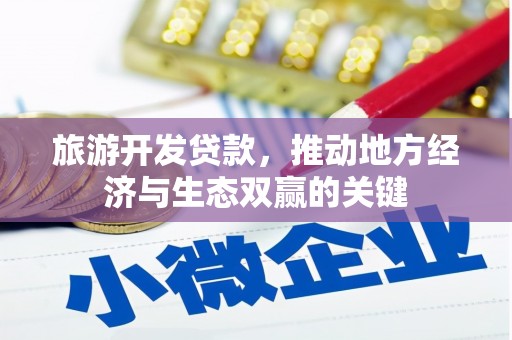 那玛夏旅游开发贷款，推动地方经济与生态双赢的关键