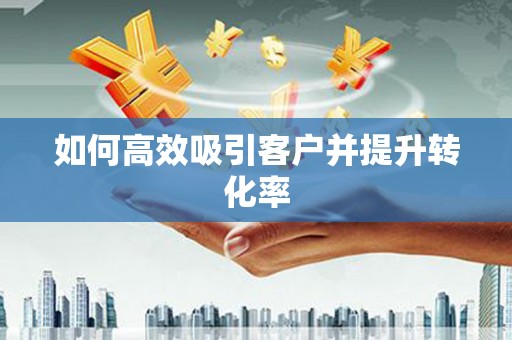 那玛夏如何高效吸引客户并提升转化率