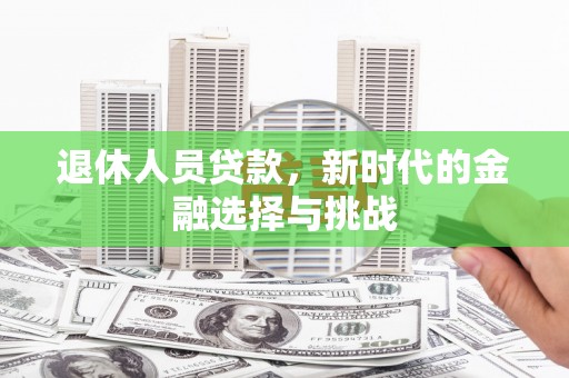 那玛夏退休人员贷款，新时代的金融选择与挑战