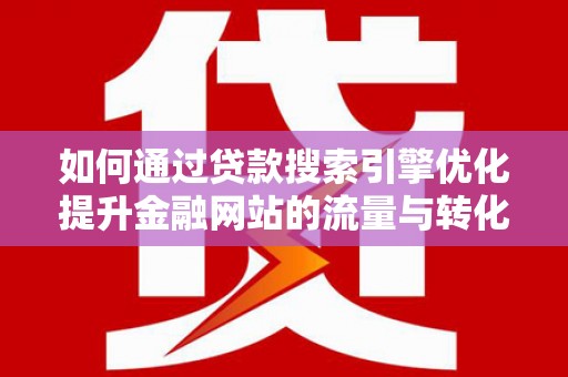 那玛夏如何通过贷款搜索引擎优化提升金融网站的流量与转化率