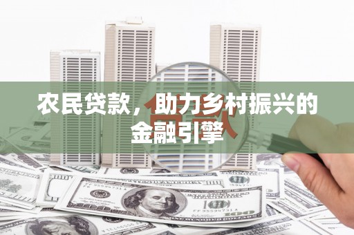 那玛夏农民贷款，助力乡村振兴的金融引擎