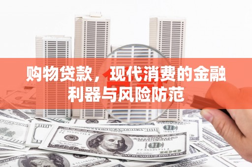 那玛夏购物贷款，现代消费的金融利器与风险防范