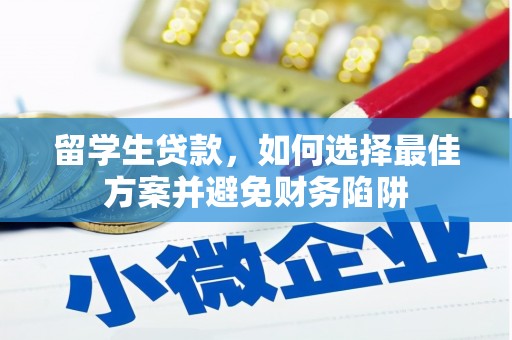 那玛夏留学生贷款，如何选择最佳方案并避免财务陷阱
