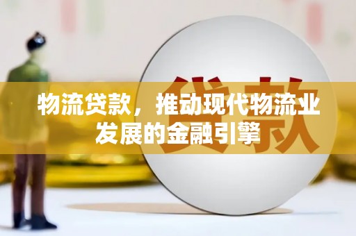 那玛夏物流贷款，推动现代物流业发展的金融引擎