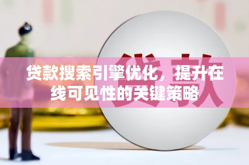 那玛夏贷款搜索引擎优化，提升在线可见性的关键策略