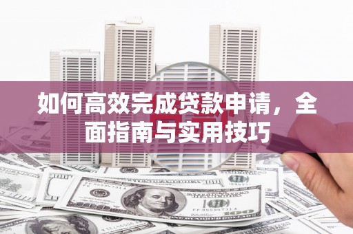 那玛夏如何高效完成贷款申请，全面指南与实用技巧