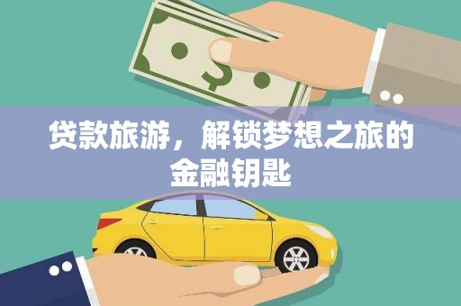 那玛夏贷款旅游，解锁梦想之旅的金融钥匙