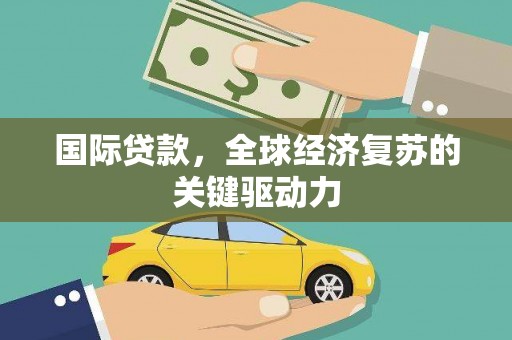 那玛夏国际贷款，全球经济复苏的关键驱动力