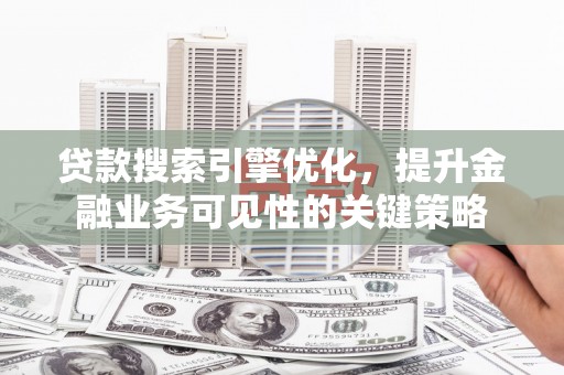 那玛夏贷款搜索引擎优化，提升金融业务可见性的关键策略