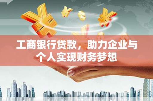 那玛夏工商银行贷款，助力企业与个人实现财务梦想
