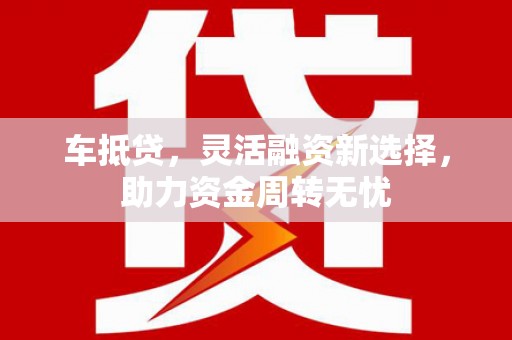 那玛夏车抵贷，灵活融资新选择，助力资金周转无忧