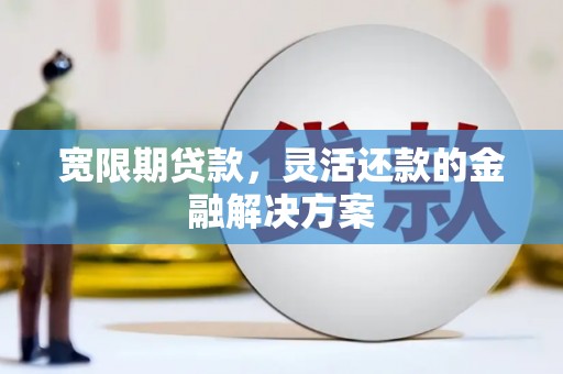 那玛夏宽限期贷款，灵活还款的金融解决方案