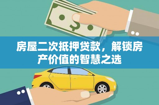 那玛夏房屋二次抵押贷款，解锁房产价值的智慧之选