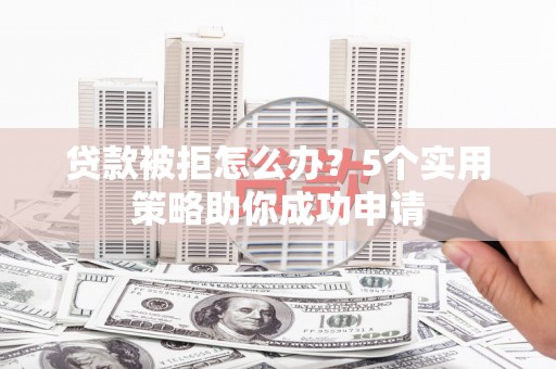 那玛夏贷款被拒怎么办？5个实用策略助你成功申请