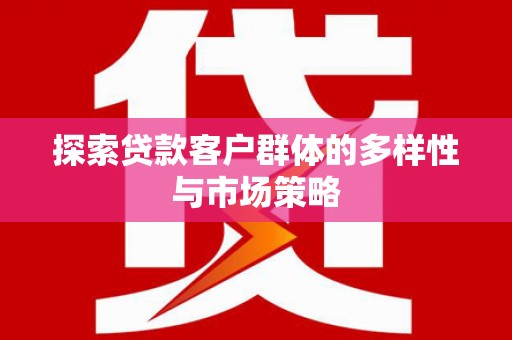 那玛夏探索贷款客户群体的多样性与市场策略
