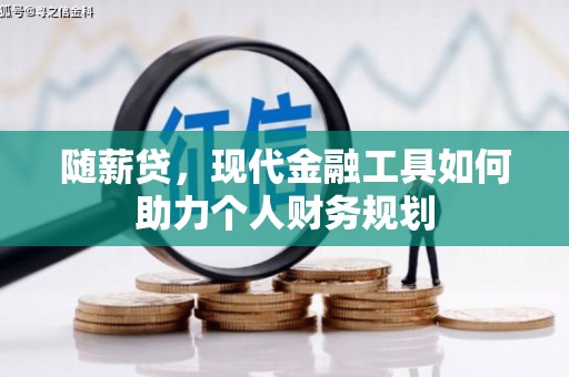 那玛夏随薪贷，现代金融工具如何助力个人财务规划