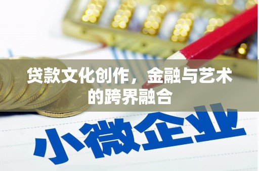那玛夏贷款文化创作，金融与艺术的跨界融合