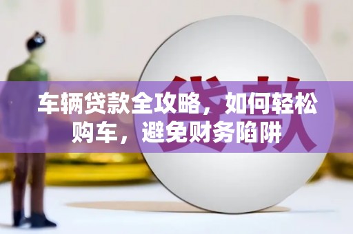 那玛夏车辆贷款全攻略，如何轻松购车，避免财务陷阱