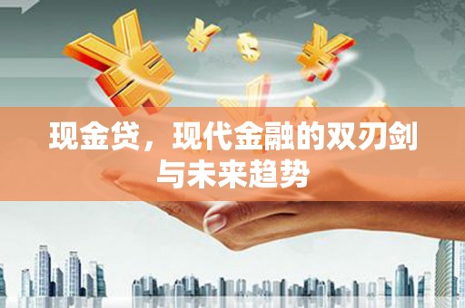 那玛夏现金贷，现代金融的双刃剑与未来趋势