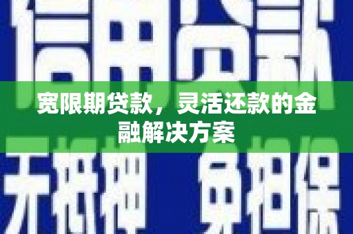 那玛夏宽限期贷款，灵活还款的金融解决方案