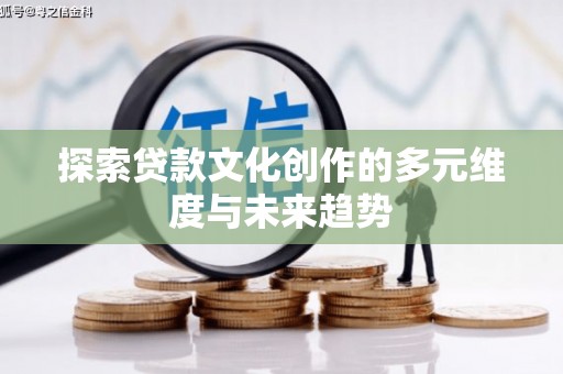 那玛夏探索贷款文化创作的多元维度与未来趋势