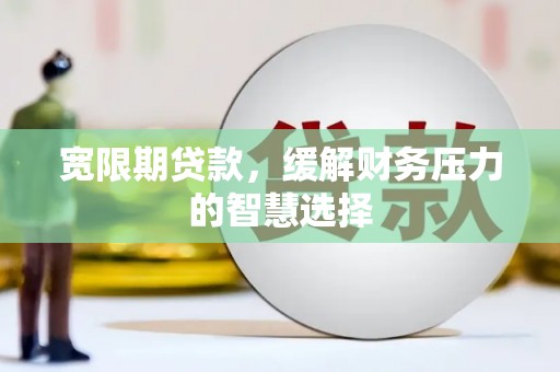 那玛夏宽限期贷款，缓解财务压力的智慧选择