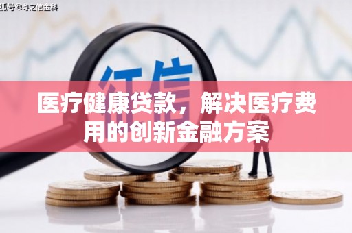 那玛夏医疗健康贷款，解决医疗费用的创新金融方案