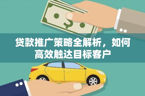 那玛夏贷款推广策略全解析，如何高效触达目标客户