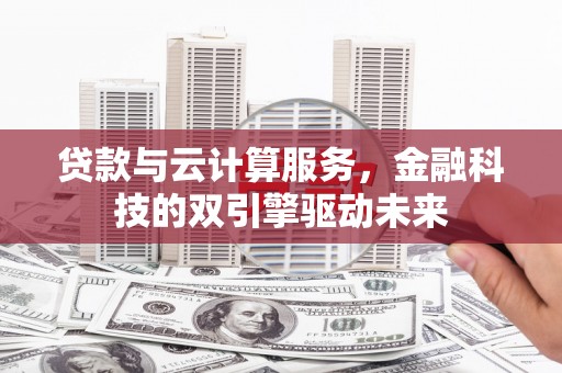 那玛夏贷款与云计算服务，金融科技的双引擎驱动未来