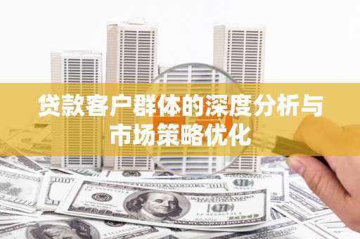 那玛夏贷款客户群体的深度分析与市场策略优化