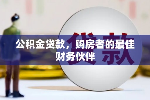 那玛夏公积金贷款，购房者的最佳财务伙伴
