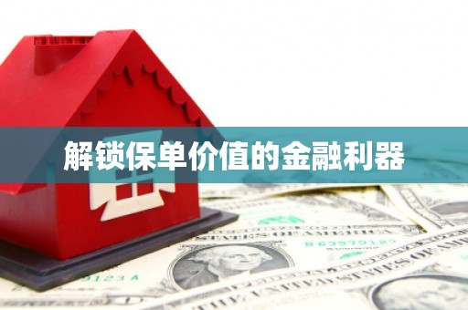 那玛夏解锁保单价值的金融利器
