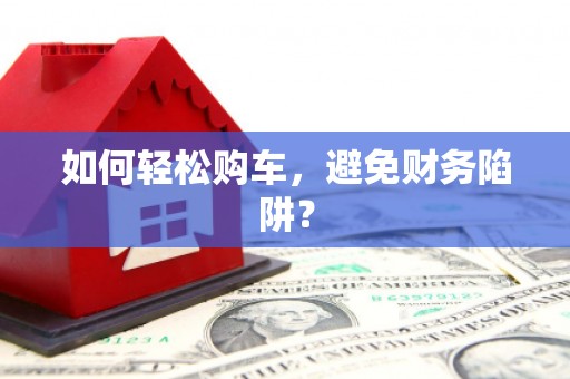 那玛夏如何轻松购车，避免财务陷阱？