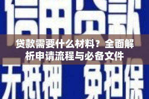那玛夏贷款需要什么材料？全面解析申请流程与必备文件