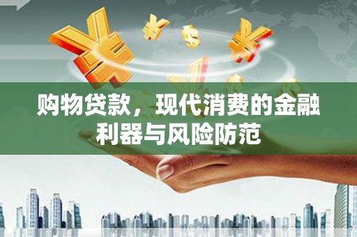 那玛夏购物贷款，现代消费的金融利器与风险防范