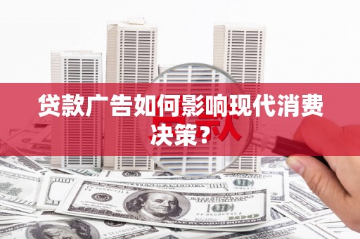 那玛夏贷款广告如何影响现代消费决策？