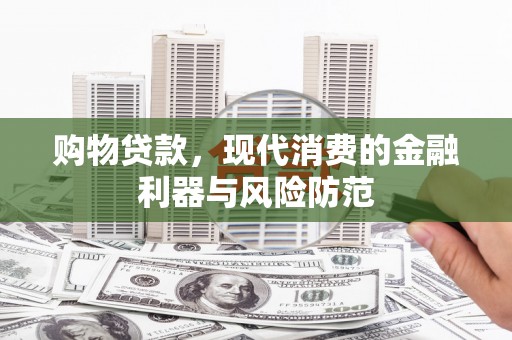 那玛夏购物贷款，现代消费的金融利器与风险防范