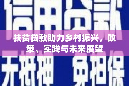 那玛夏扶贫贷款助力乡村振兴，政策、实践与未来展望