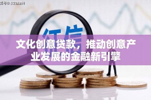 那玛夏文化创意贷款，推动创意产业发展的金融新引擎