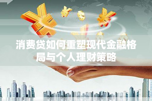 那玛夏消费贷如何重塑现代金融格局与个人理财策略